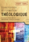 Transformer la formation theologique, 1re edition : Un manuel pratique pour un apprentissage integral et contextuel - eBook