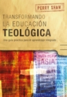Transformando la educacion teologica : Una guia practica para el aprendizaje integrado - eBook