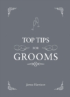 Top Tips for Grooms : From Invites and Speeches to the Best Man and the Stag Night, the Complete Wedding Guide - eBook