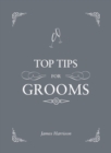Top Tips for Grooms : From Invites and Speeches to the Best Man and the Stag Night, the Complete Wedding Guide - eBook