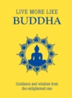 Live More Like Buddha : Guidance and Wisdom from the Enlightened One - eBook