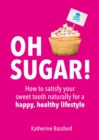 Oh Sugar! : How to Satisfy Your Sweet Tooth Naturally for a Happy, Healthy Lifestyle - eBook