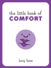 The Little Book of Comfort : Helpful Tips and Soothing Words for Strength and Support in Uncertain Times - eBook