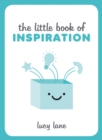 The Little Book of Inspiration : Inspiring Tips and Ideas to Kickstart Your Creativity and Help You Live Your Best Life - eBook