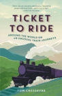 Ticket to Ride : Around the World on 49 Unusual Train Journeys - eBook