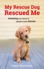 My Rescue Dog Rescued Me : Amazing True Stories of Adopted Canine Heroes - eBook