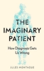 The Imaginary Patient : How Diagnosis Gets Us Wrong - Book