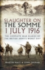 Slaughter on the Somme 1 July 1916 : The Complete War Diaries of the British Army's Worst Day - eBook