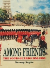 Among Friends : The Scots Guards, 1956-1993 - eBook