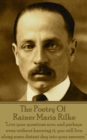 The Poetry Of Rainer Maria Rilke : "Live your questions now, and perhaps even without knowing it, you will live along some distant day into your answers." - eBook