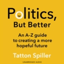 Politics, But Better : An A-Z guide to creating a more hopeful future - eAudiobook