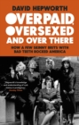 Overpaid, Oversexed and Over There : How a Few Skinny Brits with Bad Teeth Rocked America - Book