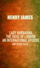Lady Barbarina: The siege of London; An international episode, and other tales - eBook