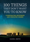 100 Things They Don't Want You To Know : Conspiracies, Mysteries and Unsolved Crimes - eBook
