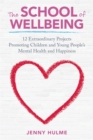The School of Wellbeing : 12 Extraordinary Projects Promoting Children and Young People's Mental Health and Happiness - eBook