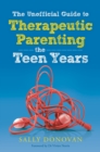 The Unofficial Guide to Therapeutic Parenting - The Teen Years - eBook