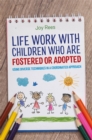 Life Work with Children Who are Fostered or Adopted : Using Diverse Techniques in a Coordinated Approach - eBook