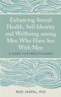 Enhancing Sexual Health, Self-Identity and Wellbeing among Men Who Have Sex With Men : A Guide for Practitioners - eBook