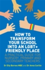 How to Transform Your School into an LGBT+ Friendly Place : A Practical Guide for Nursery, Primary and Secondary Teachers - eBook