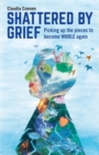 Shattered by Grief : Picking up the pieces to become WHOLE again - eBook