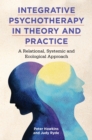 Integrative Psychotherapy in Theory and Practice : A Relational, Systemic and Ecological Approach - eBook