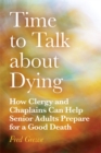 Time to Talk about Dying : How Clergy and Chaplains Can Help Senior Adults Prepare for a Good Death - eBook