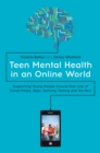 Teen Mental Health in an Online World : Supporting Young People around their Use of Social Media, Apps, Gaming, Texting and the Rest - eBook