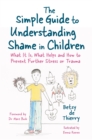 The Simple Guide to Understanding Shame in Children : What It Is, What Helps and How to Prevent Further Stress or Trauma - eBook