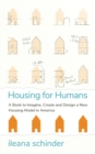 Housing for Humans : A Book to Imagine, Create and Design a New Housing Model in America - Book