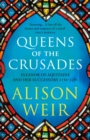 Queens of the Crusades : Eleanor of Aquitaine and her Successors - Book