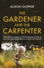 The Gardener and the Carpenter : What the New Science of Child Development Tells Us About the Relationship Between Parents and Children - Book