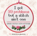 I Got 99 Problems but a Stitch Ain't One : Cross-stitch with attitude to liven up your home - eBook