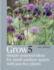 Grow 5 : Simple seasonal recipes for small outdoor spaces with just five plants - eBook