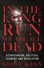 In the Long Run We Are All Dead : Keynesianism, Political Economy, and Revolution - eBook
