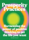Prosperity Practices : Harnessing the Power of Positive Thinking to Get the Life You Want - Book