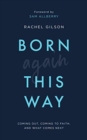 Born Again This Way : Coming out, coming to faith, and what comes next - Book
