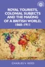 Royal tourists, colonial subjects and the making of a British world, 1860-1911 - eBook