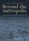 Beyond the metropolis : The changing image of urban Britain, 1780-1880 - eBook