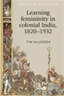 Learning femininity in colonial India, 1820-1932 - eBook