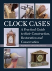 Clock Cases : A Practical Guide to Their Construction, Restoration and Conservation - Book