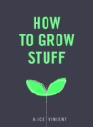 How to Grow Stuff : Easy, no-stress gardening for beginners - Book