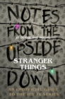 Notes From the Upside Down - Inside the World of Stranger Things : An Unofficial Handbook to the Hit TV Series - Book