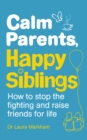 Calm Parents, Happy Siblings : How to stop the fighting and raise friends for life - Book