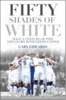 Fifty Shades of White : Half a Century of Pain and Glory with Leeds United - eBook