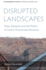 Disrupted Landscapes : State, Peasants and the Politics of Land in Postsocialist Romania - eBook