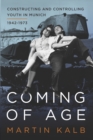 Coming of Age : Constructing and Controlling Youth in Munich, 1942-1973 - eBook
