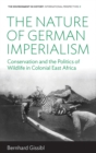 The Nature of German Imperialism : Conservation and the Politics of Wildlife in Colonial East Africa - eBook