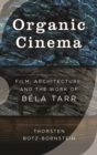 Organic Cinema : Film, Architecture, and the Work of Bela Tarr - eBook