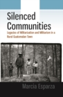 Silenced Communities : Legacies of Militarization and Militarism in a Rural Guatemalan Town - eBook