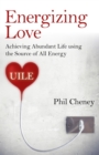 Energizing Love : Achieving Abundant Life using the Source of All Energy, UILE - eBook